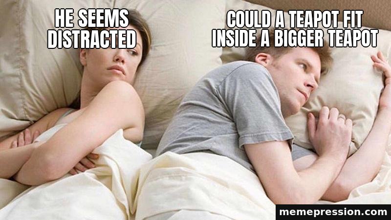 I Bet He's Thinking About Other Women meme: He seems distracted / Could a teapot fit inside a bigger teapot