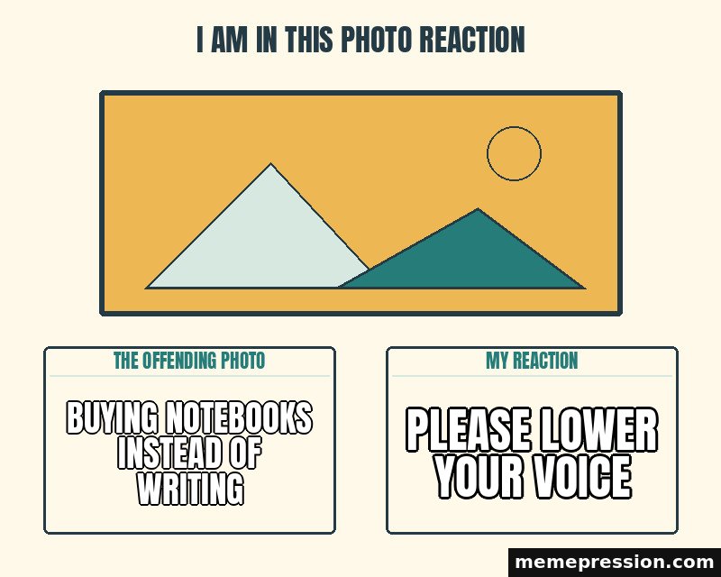 I Am in This Photo Reaction meme: Buying notebooks instead of writing / Please lower your voice