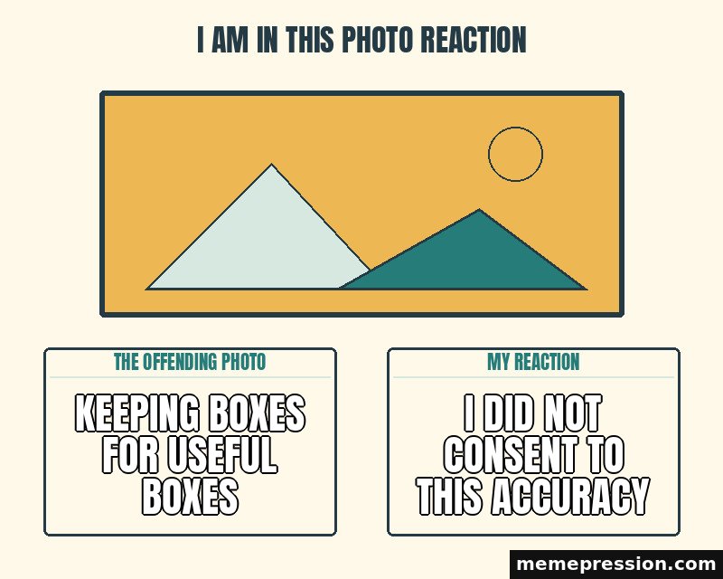 I Am in This Photo Reaction meme: Keeping boxes for useful boxes / I did not consent to this accuracy