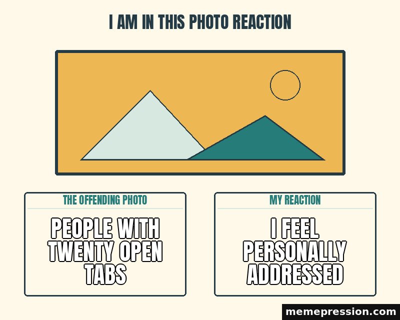 I Am in This Photo Reaction meme: People with twenty open tabs / I feel personally addressed