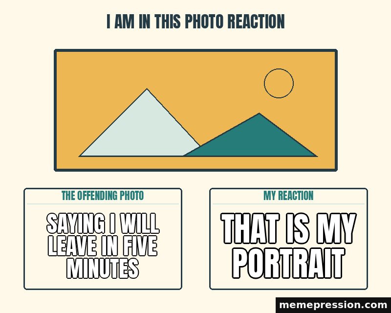 I Am in This Photo Reaction meme: Saying I will leave in five minutes / That is my portrait