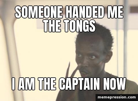 I'm the Captain Now meme: Someone handed me the tongs / I am the captain now