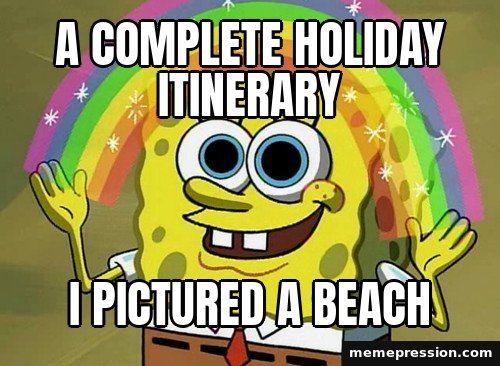 Imagination SpongeBob meme: A complete holiday itinerary / I pictured a beach