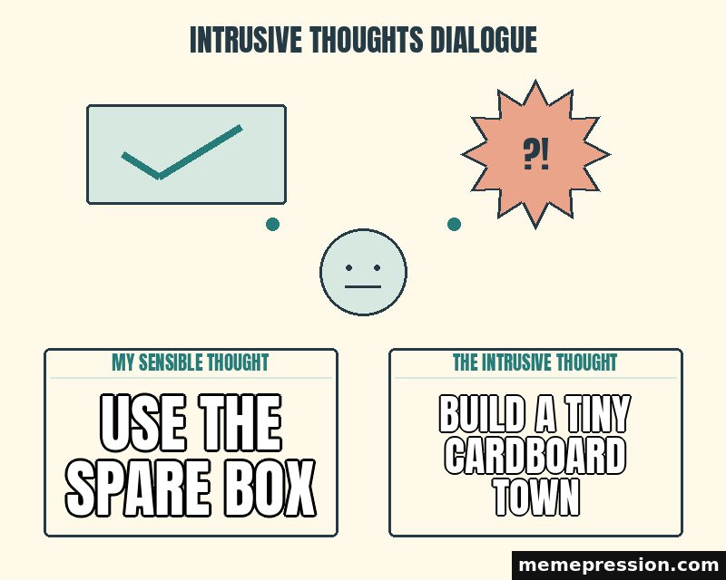 Intrusive Thoughts Dialogue meme: Use the spare box / Build a tiny cardboard town