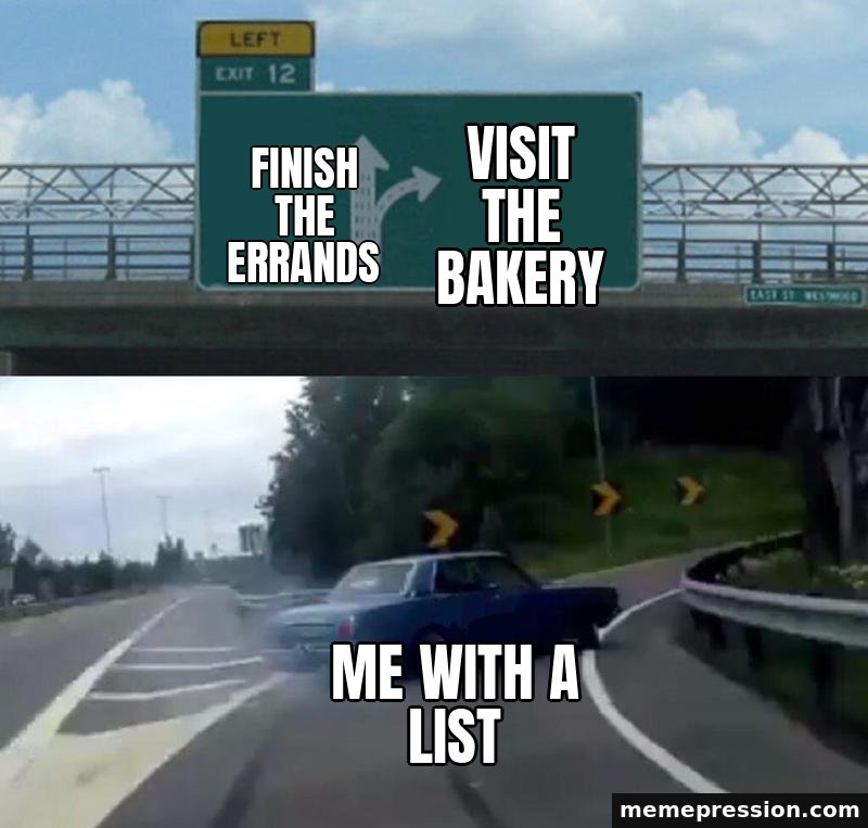 Left Exit 12 Off-Ramp meme: Finish the errands / Visit the bakery / Me with a list