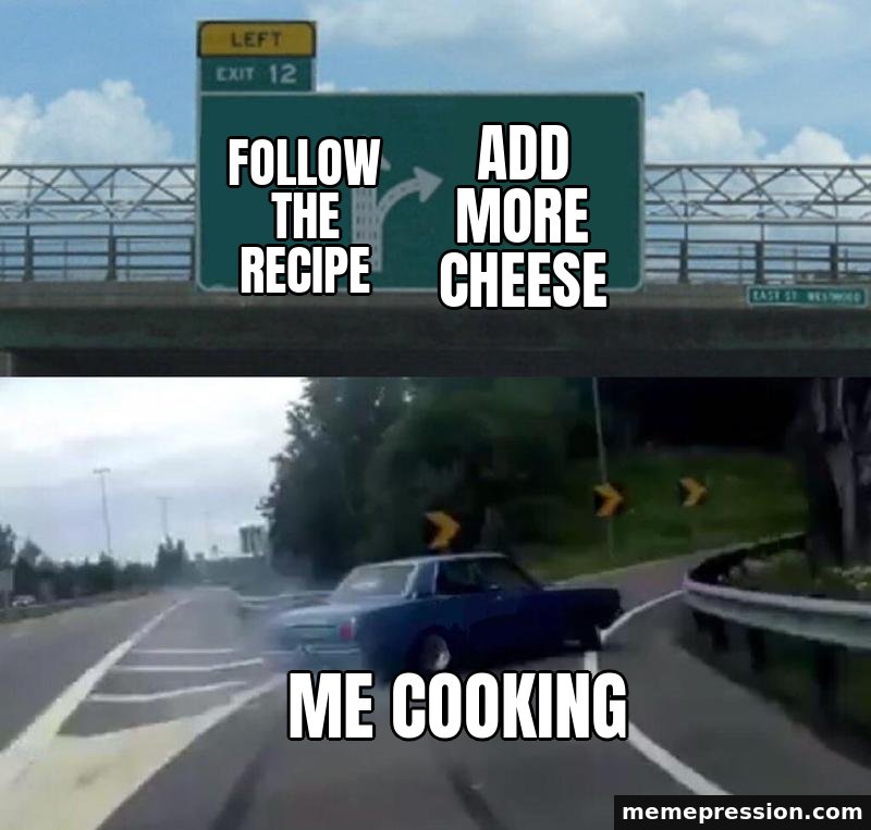 Left Exit 12 Off-Ramp meme: Follow the recipe / Add more cheese / Me cooking