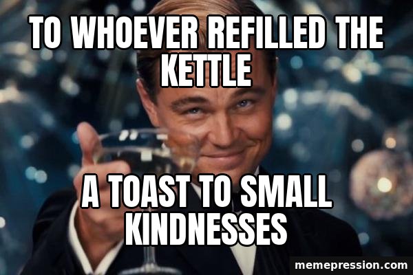 Leonardo DiCaprio Cheers meme: To whoever refilled the kettle / A toast to small kindnesses