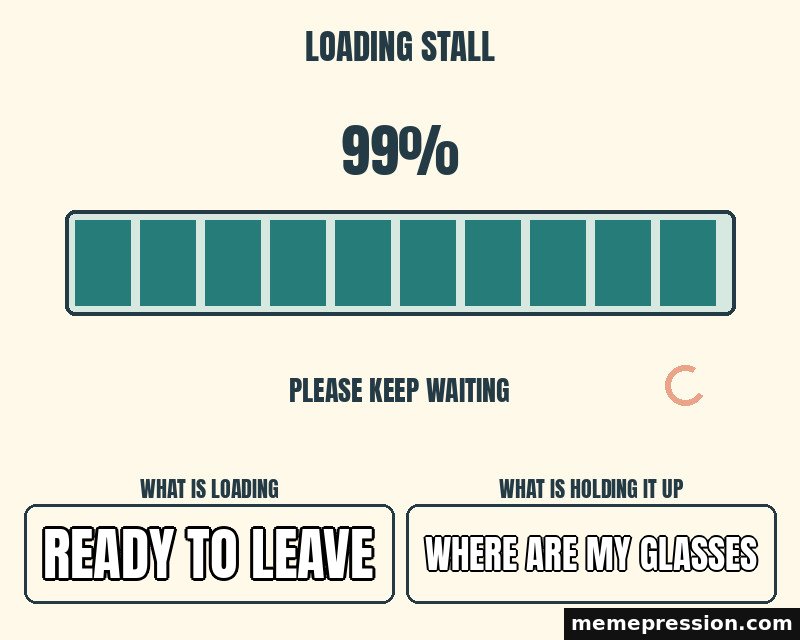 Stuck at Ninety Nine meme: Ready to leave / Where are my glasses