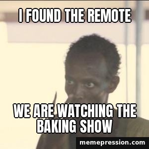 Look at Me meme: I found the remote / We are watching the baking show