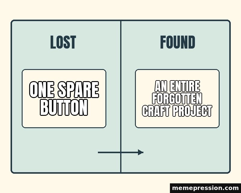 Lost and Found Board meme: One spare button / An entire forgotten craft project