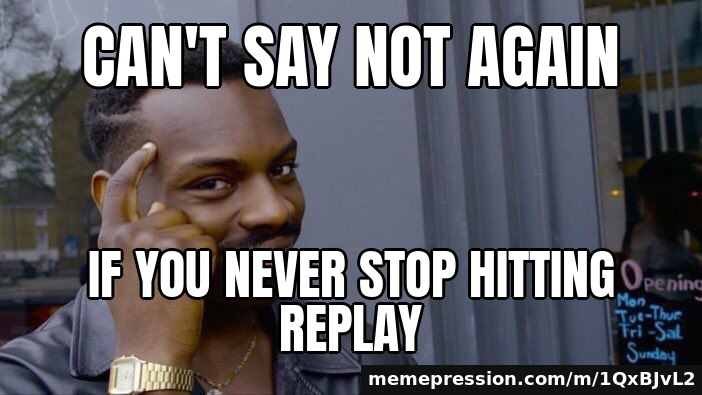 Can't say Not Again / If you never stop hitting replay