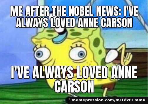 Me after the Nobel news: I've always loved Anne Carson / i'Ve AlWaYs LoVeD aNnE cArSoN