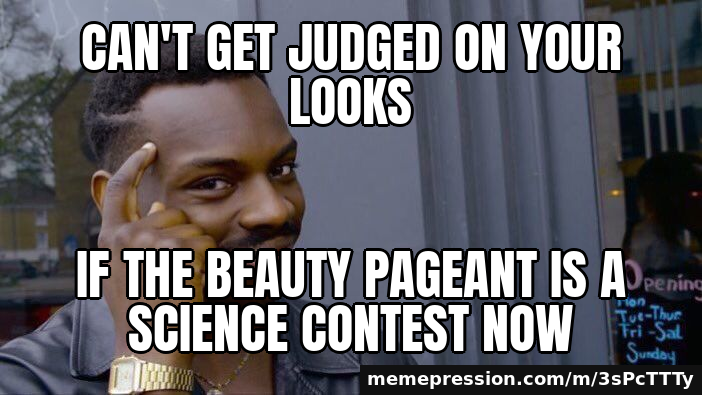 Can't get judged on your looks / if the beauty pageant is a science contest now