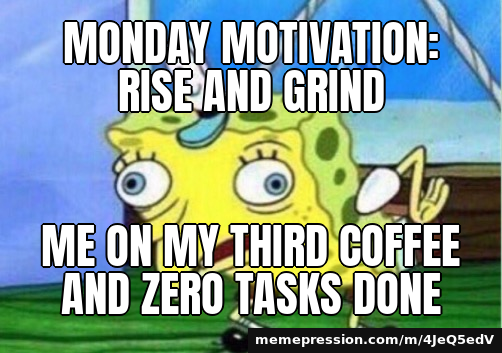 MoNdAy MoTiVaTiOn: RiSe AnD gRiNd / Me on my third coffee and zero tasks done