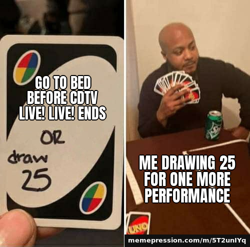 Go to bed before CDTV Live! Live! ends / Me drawing 25 for one more performance