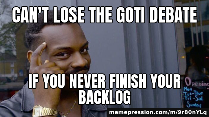 Can't lose the GOTI debate / if you never finish your backlog