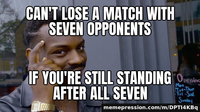 Can't lose a match with seven opponents / if you're still standing after all seven