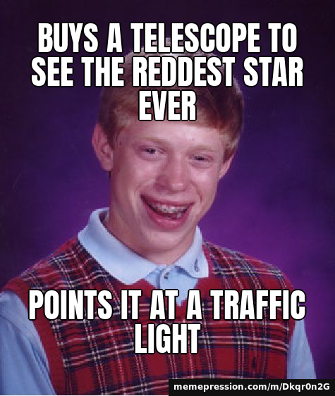 Buys a telescope to see the reddest star ever / Points it at a traffic light