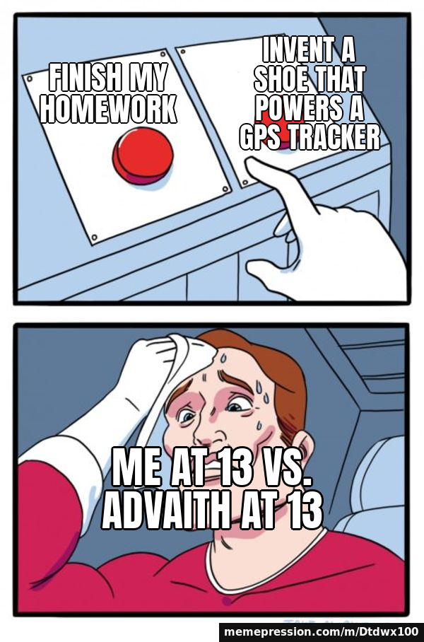Finish my homework / Invent a shoe that powers a GPS tracker / Me at 13 vs. Advaith at 13