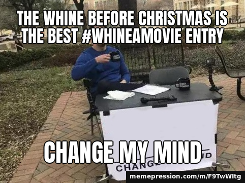 #WhineAMovie is trending on Mastodon, so here is ours: The Whine Before Christmas — Change My Mind meme: The Whine Before Christmas is the best #WhineAMovie entry / Change my mind
