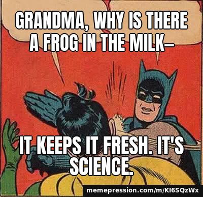 Grandma, why is there a frog in the milk— / It keeps it fresh. It's science.