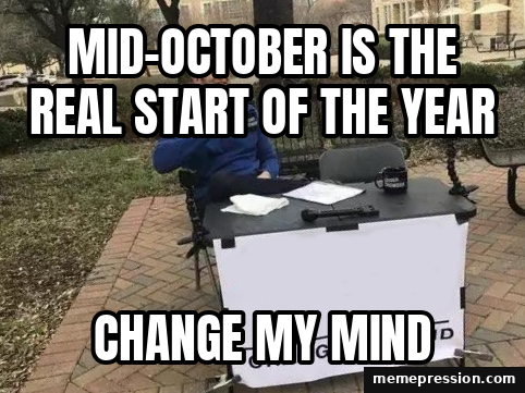 Mid-October is the real start of the year — Change my mind