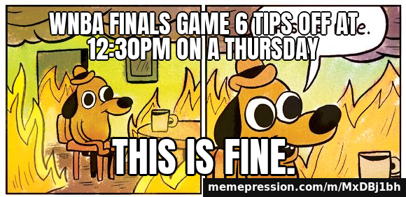 WNBA Finals Game 6 set for Thursday 12:30pm ET in Atlanta, doubleheader with Hawks game — This Is Fine meme: WNBA Finals Game 6 tips off at 12:30pm on a Thursday / This is fine.