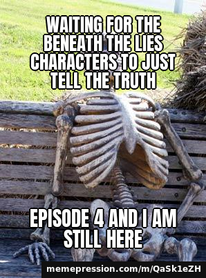 Waiting for the Beneath the Lies characters to just tell the truth / Episode 4 and I am still here