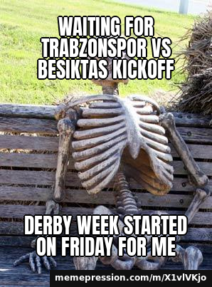 Waiting for Trabzonspor vs Besiktas kickoff / Derby week started on Friday for me