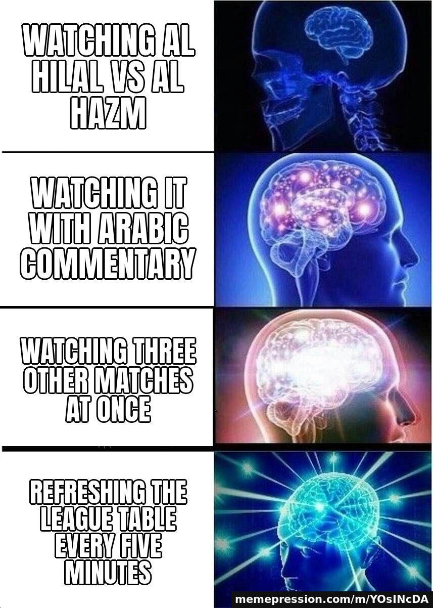 Watching Al Hilal vs Al Hazm / Watching it with Arabic commentary / Watching three other matches at once / Refreshing the league table every five minutes