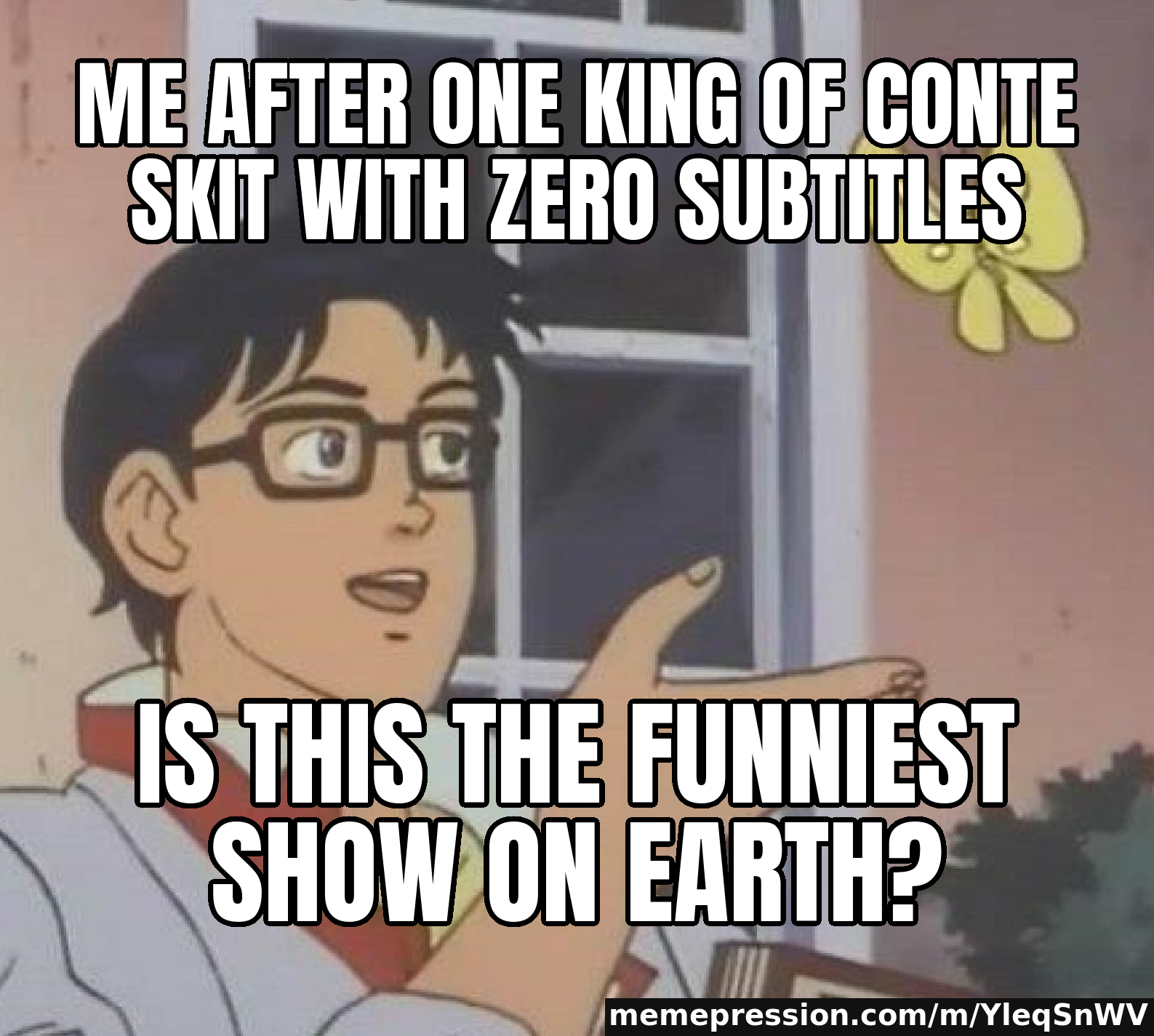 Me after one King of Conte skit with zero subtitles / Is this the funniest show on Earth?