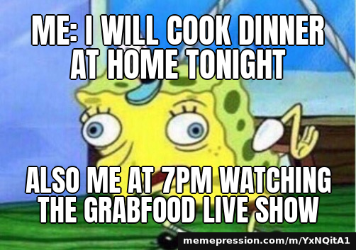 Me: I will cook dinner at home tonight / Also me at 7pm watching the GrabFood live show