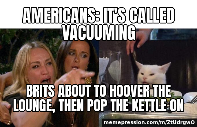 Americans: It's called VACUUMING / Brits about to hoover the lounge, then pop the kettle on