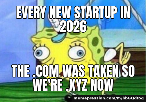 Every new startup in 2026 / The .com was taken so we're .xyz now