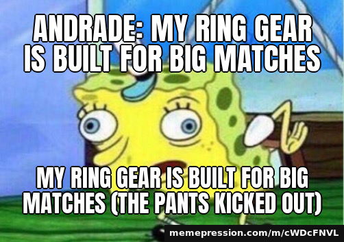 Andrade: my ring gear is built for big matches / mY rInG gEaR iS bUiLt FoR bIg MaTcHeS (the pants kicked out)