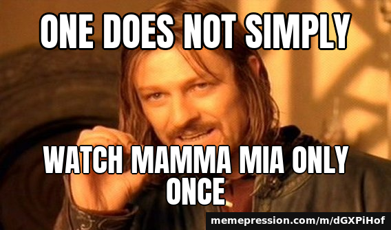 One does not simply / Watch Mamma Mia only once