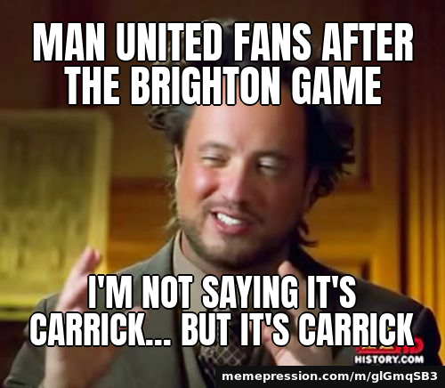 Man United fans after the Brighton game / I'm not saying it's Carrick... but it's Carrick