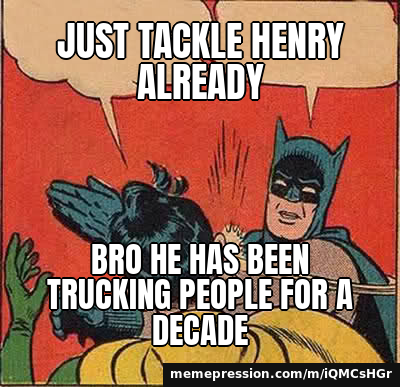 Just tackle Henry already / Bro he has been trucking people for a decade