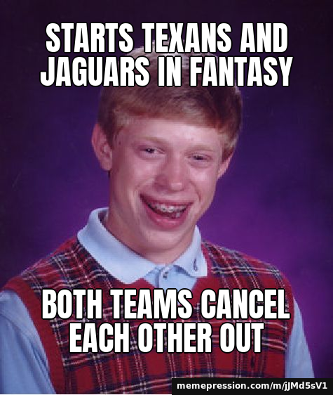 Starts Texans AND Jaguars in fantasy / Both teams cancel each other out