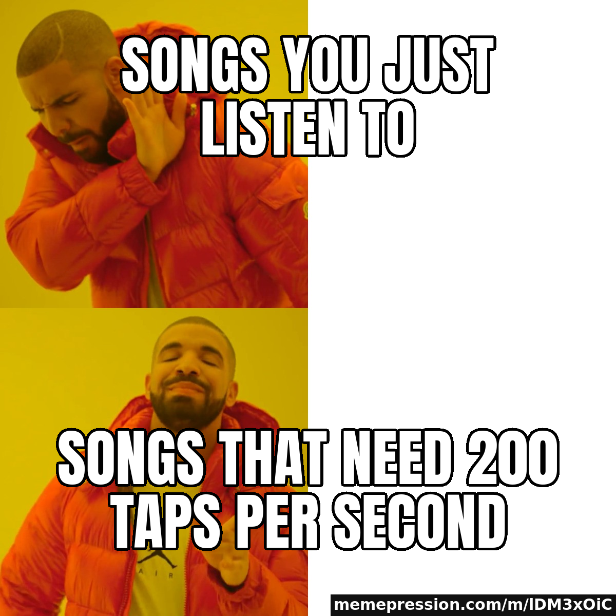 Songs you just listen to / Songs that need 200 taps per second