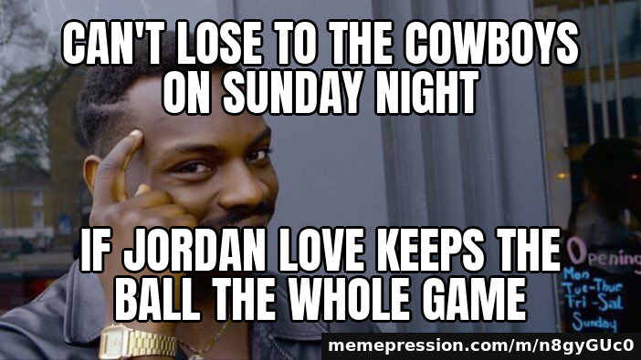 Can't lose to the Cowboys on Sunday night / if Jordan Love keeps the ball the whole game
