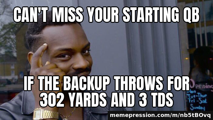 Can't miss your starting QB / If the backup throws for 302 yards and 3 TDs