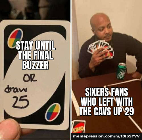 76ers rally from 29 points down to beat the Cavaliers, the biggest comeback in franchise history — UNO Draw 25 Cards meme: Stay until the final buzzer / Sixers fans who left with the Cavs up 29