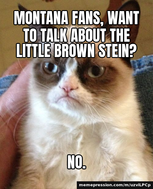 Montana fans, want to talk about the Little Brown Stein? / No.