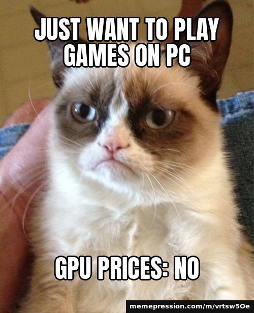 Just want to play games on PC / GPU prices: no
