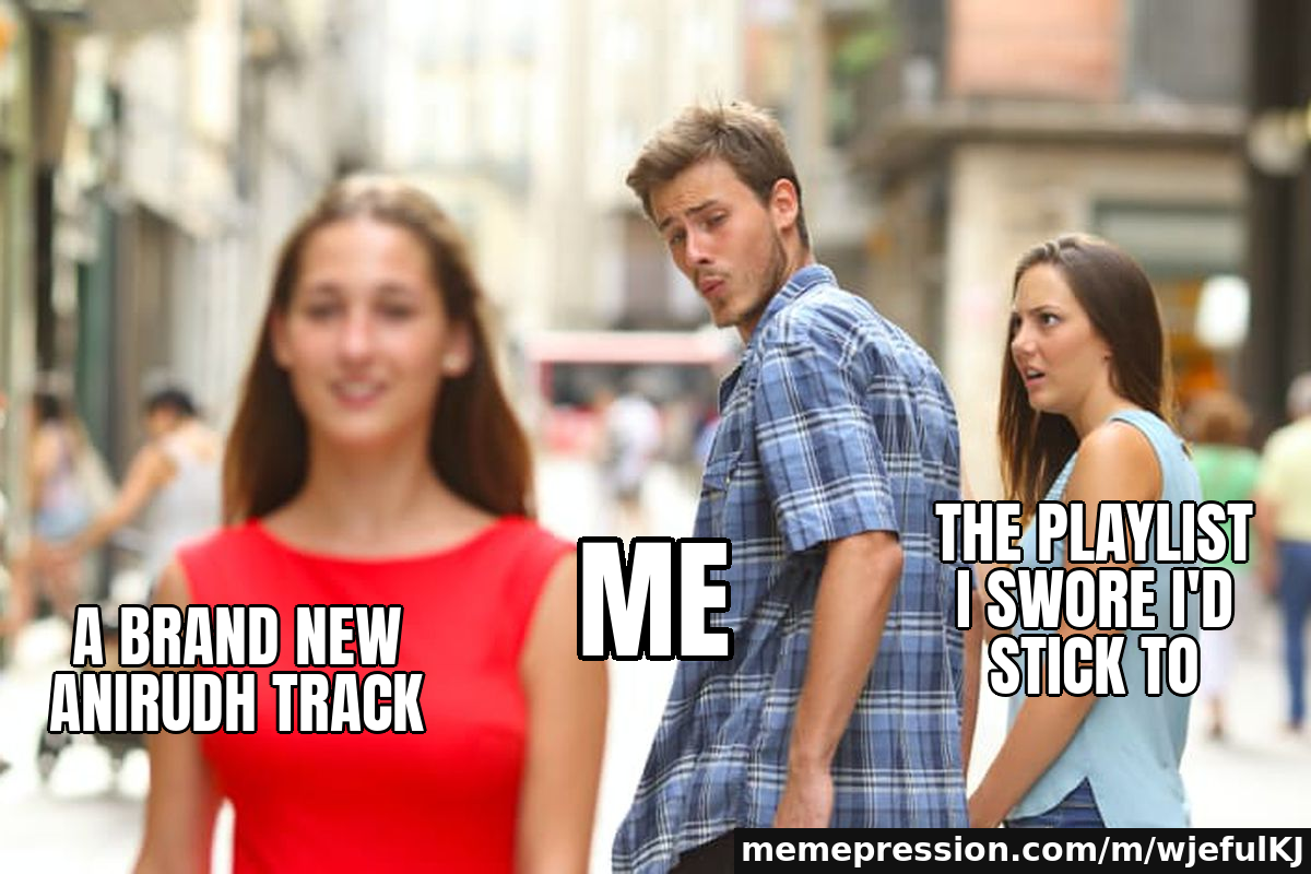 A brand new Anirudh track / Me / The playlist I swore I'd stick to