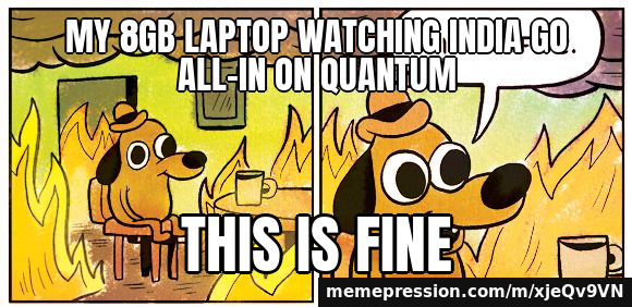 My 8GB laptop watching India go all-in on quantum / This is fine