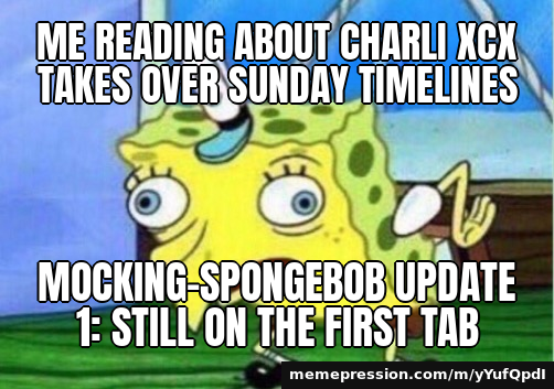 Me reading about Charli XCX takes over Sunday timelines / Mocking-spongebob update 1: still on the first tab