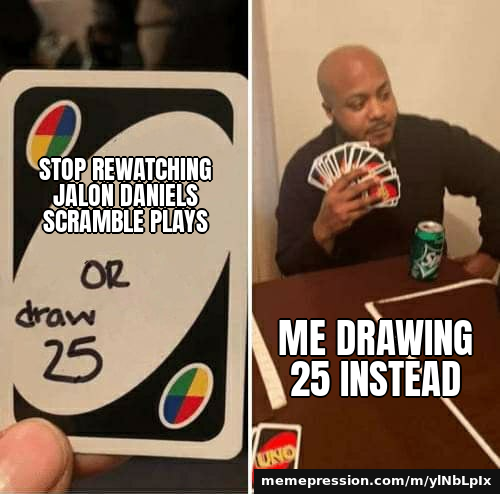 Stop rewatching Jalon Daniels scramble plays / Me drawing 25 instead