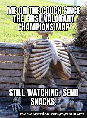 Me on the couch since the first VALORANT Champions map / Still watching. Send snacks.